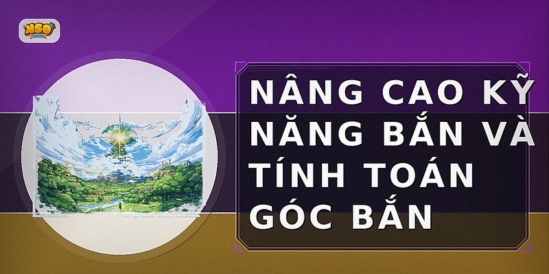 Nâng Cao Kỹ Năng Bắn Và Tính Toán Góc Bắn