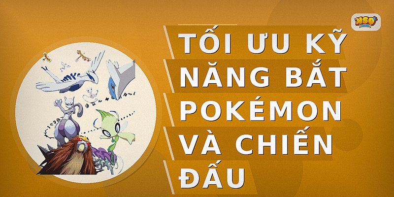Tối ưu kỹ năng bắt Pokémon và chiến đấu