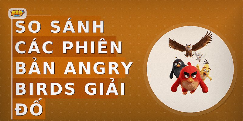 So sánh các phiên bản Angry Birds giải đố