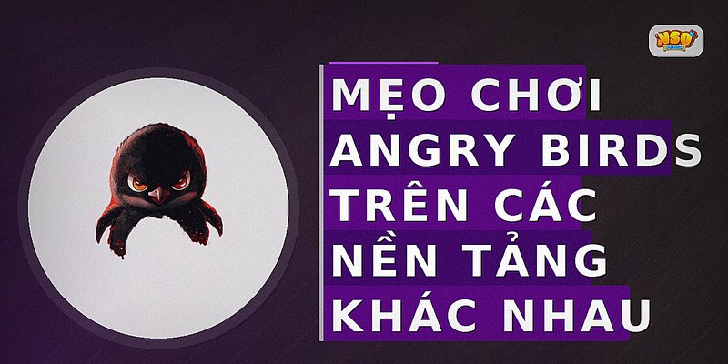 Mẹo chơi Angry Birds trên các nền tảng khác nhau
