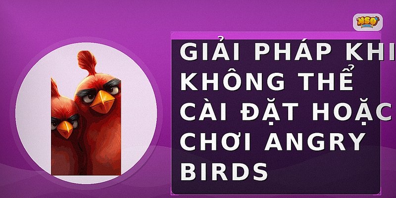 Giải pháp khi không thể cài đặt hoặc chơi Angry Birds