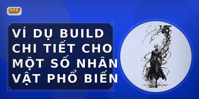 Ví dụ build chi tiết cho một số nhân vật phổ biến