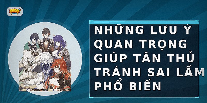 Những lưu ý quan trọng giúp tân thủ tránh sai lầm phổ biến