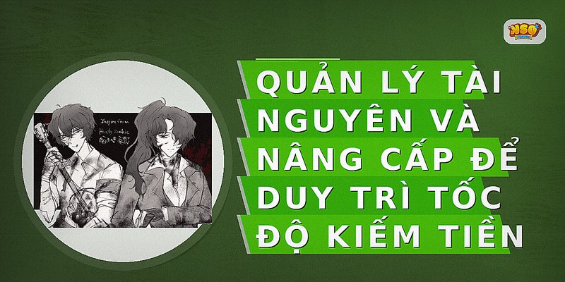 Quản lý tài nguyên và nâng cấp để duy trì tốc độ kiếm tiền
