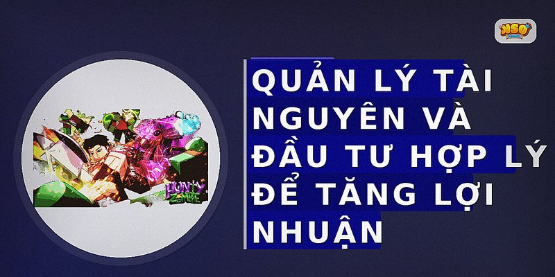 Quản lý tài nguyên và đầu tư hợp lý để tăng lợi nhuận