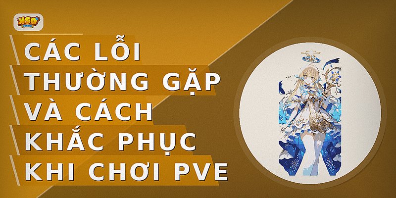 Các lỗi thường gặp và cách khắc phục khi chơi PvE