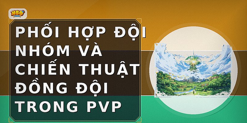 Phối hợp đội nhóm và chiến thuật đồng đội trong PvP