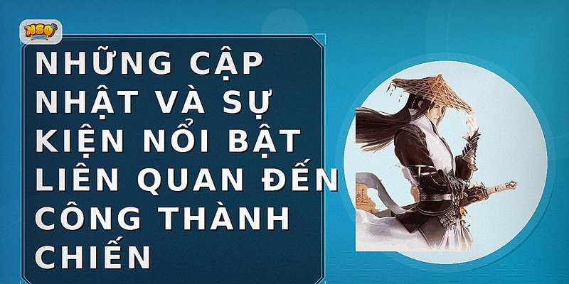 Những cập nhật và sự kiện nổi bật liên quan đến Công Thành Chiến
