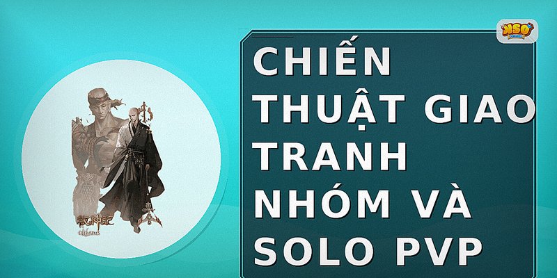 Chiến thuật giao tranh nhóm và solo PvP