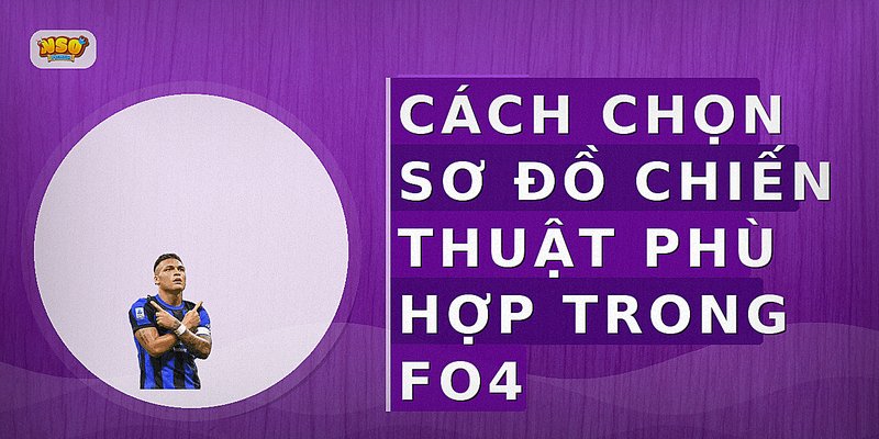 Cách Chọn Sơ Đồ Chiến Thuật Phù Hợp Trong FO4