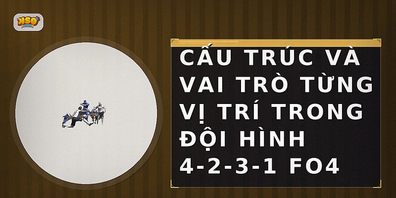 Cấu trúc và vai trò từng vị trí trong đội hình 4-2-3-1 FO4