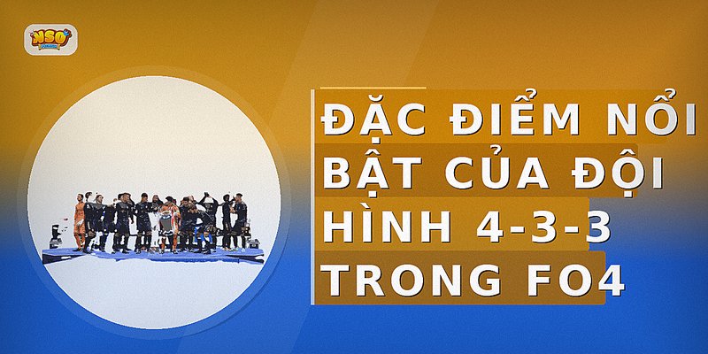 Đặc điểm nổi bật của đội hình 4-3-3 trong FO4
