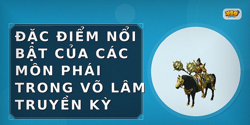Đặc điểm nổi bật của các môn phái trong Võ Lâm Truyền Kỳ