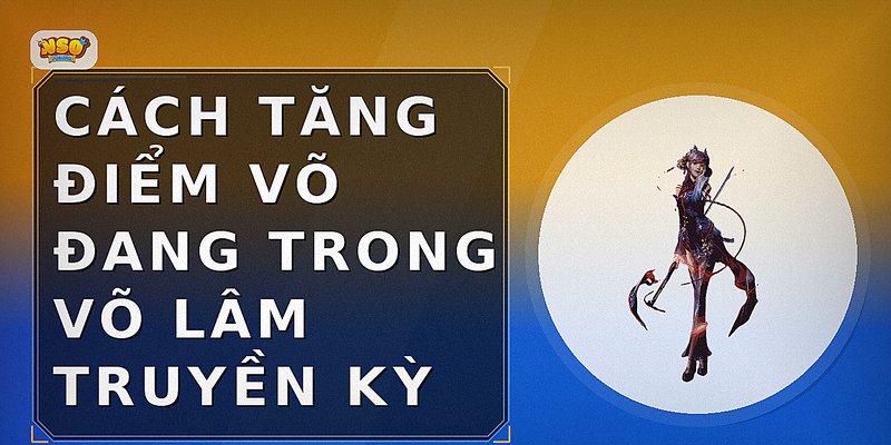 Cách Tăng Điểm Võ Đang Trong Võ Lâm Truyền Kỳ