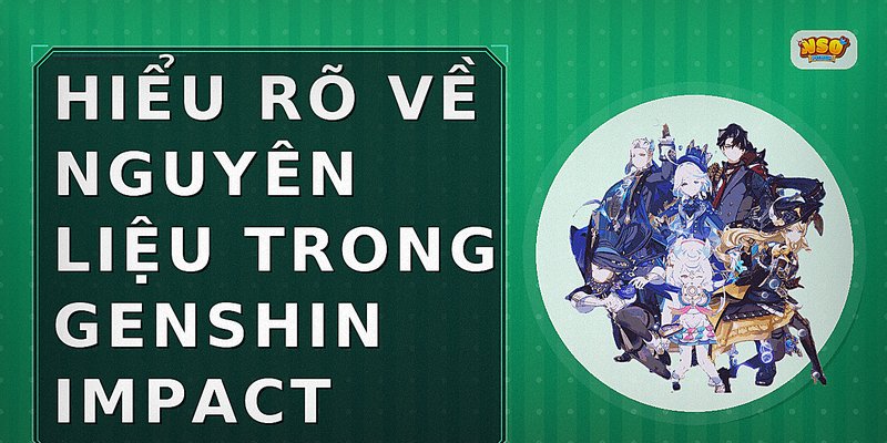 Hiểu Rõ Về Nguyên Liệu Trong Genshin Impact