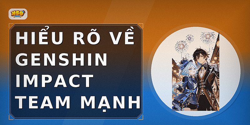 Hiểu Rõ Về Genshin Impact Team Mạnh