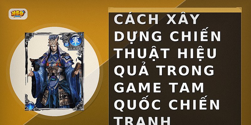 Cách xây dựng chiến thuật hiệu quả trong game Tam Quốc chiến tranh
