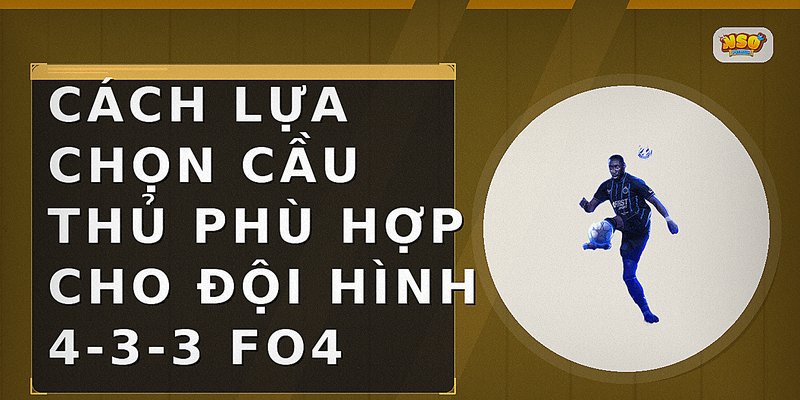 Cách lựa chọn cầu thủ phù hợp cho đội hình 4-3-3 FO4
