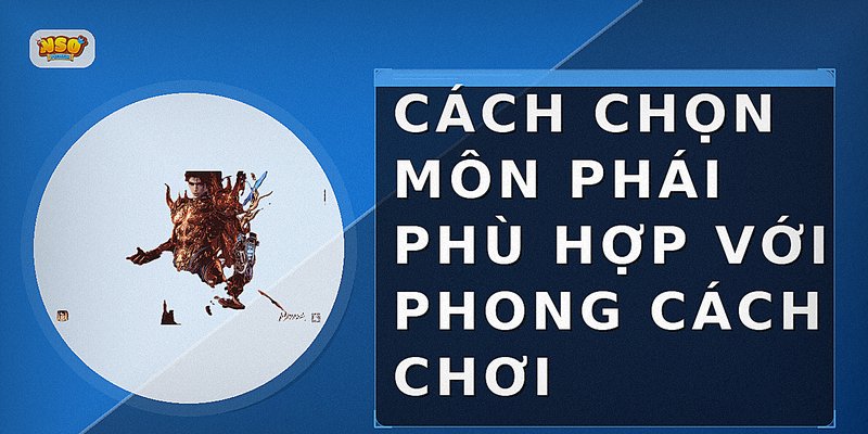 Cách chọn môn phái phù hợp với phong cách chơi
