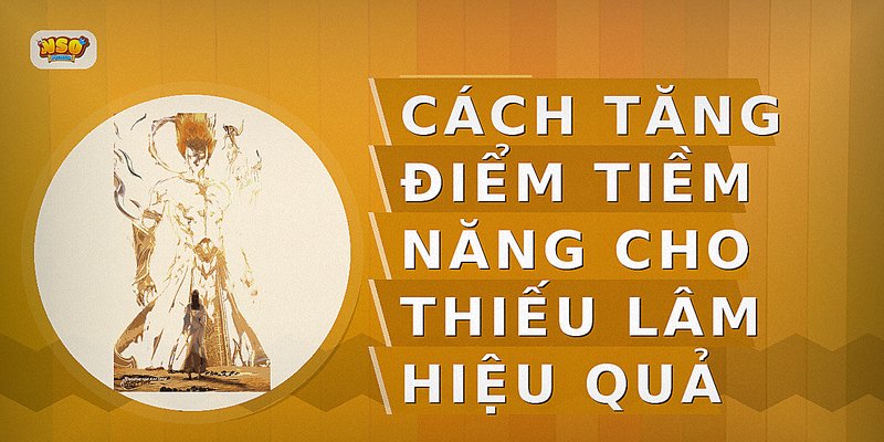 Cách tăng điểm tiềm năng cho Thiếu Lâm hiệu quả