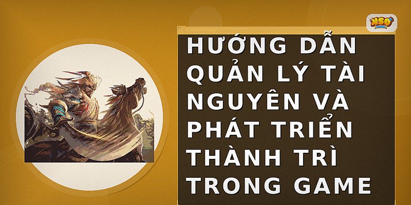 Hướng dẫn quản lý tài nguyên và phát triển thành trì trong game