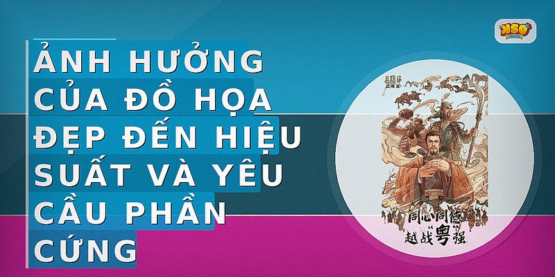 Ảnh hưởng của đồ họa đẹp đến hiệu suất và yêu cầu phần cứng