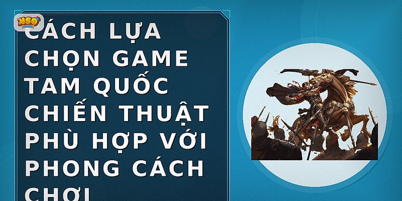 Cách lựa chọn game Tam Quốc chiến thuật phù hợp với phong cách chơi