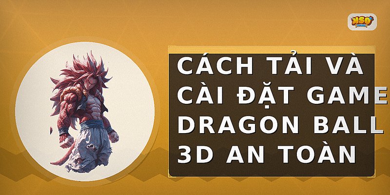 Cách tải và cài đặt game Dragon Ball 3D an toàn