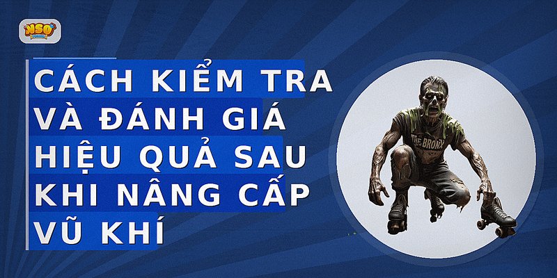 Cách kiểm tra và đánh giá hiệu quả sau khi nâng cấp vũ khí