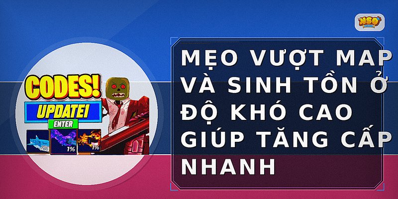 Mẹo vượt map và sinh tồn ở độ khó cao giúp tăng cấp nhanh