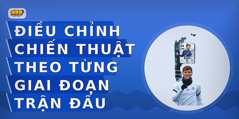 Điều chỉnh chiến thuật theo từng giai đoạn trận đấu