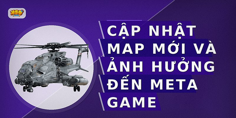 Cập nhật map mới và ảnh hưởng đến meta game