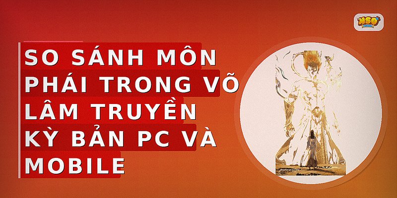 So sánh môn phái trong Võ Lâm Truyền Kỳ bản PC và Mobile