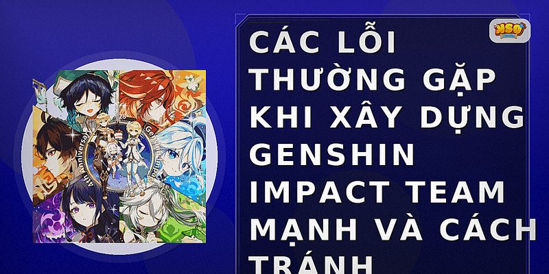 Hướng Dẫn Xây Dựng Genshin Impact Team Mạnh Nhất Hiện Nay