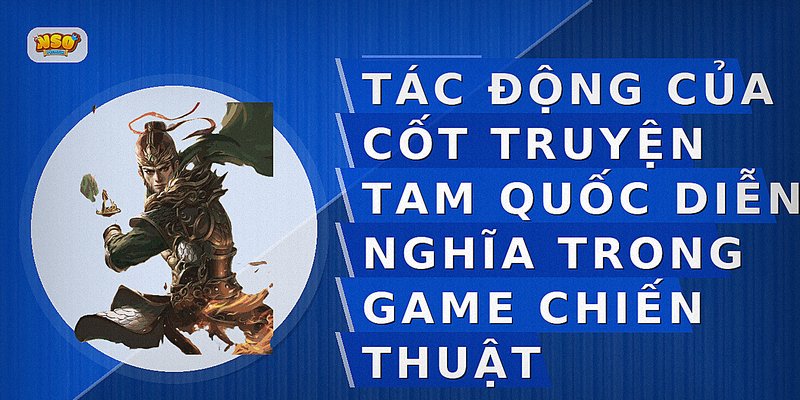 Tác động của cốt truyện Tam Quốc Diễn Nghĩa trong game chiến thuật