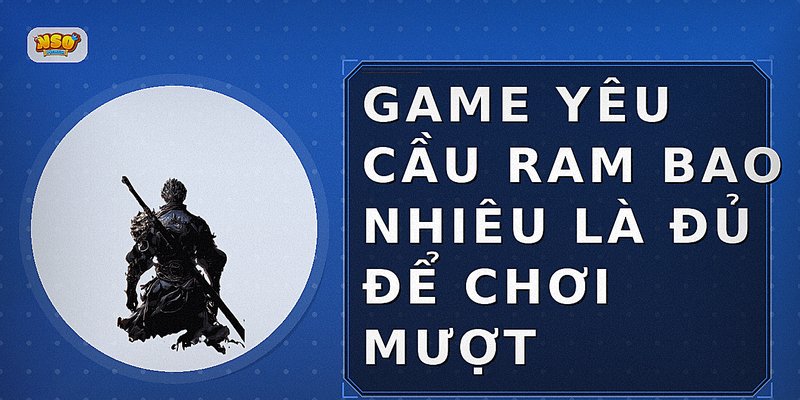 Game yêu cầu RAM bao nhiêu là đủ để chơi mượt