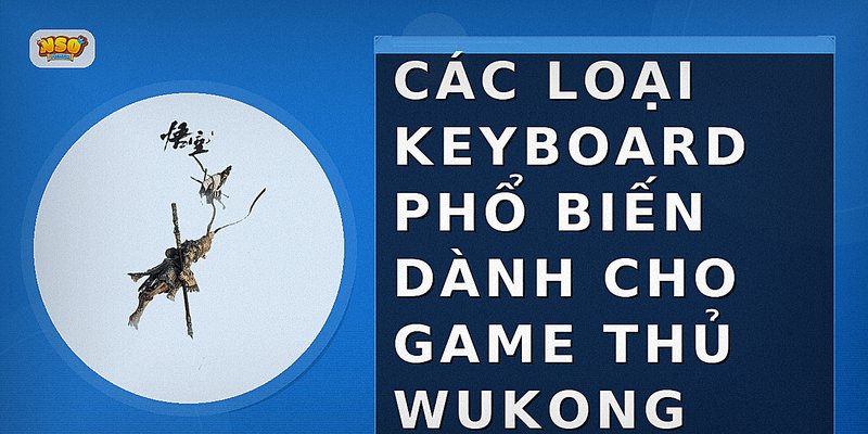 Các loại keyboard phổ biến dành cho game thủ Wukong