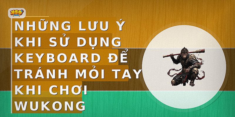 Những lưu ý khi sử dụng keyboard để tránh mỏi tay khi chơi Wukong