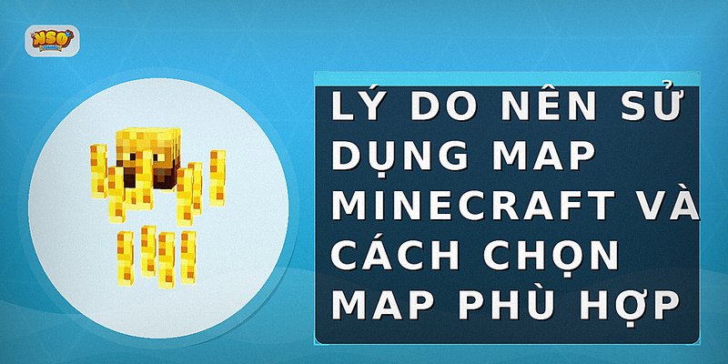Lý do nên sử dụng map Minecraft và cách chọn map phù hợp